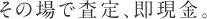 その場で査定、即現金。