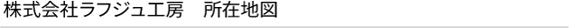 株式会社ラフジュ工房 所在地図