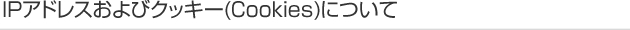 IPアドレスおよびクッキー(Cookies)について